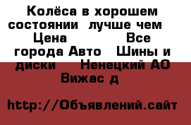 Колёса в хорошем состоянии, лучше чем! › Цена ­ 12 000 - Все города Авто » Шины и диски   . Ненецкий АО,Вижас д.